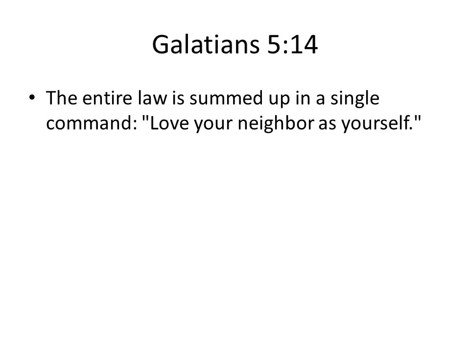 Galatians 5:14 The entire law is summed up in a single command: Love your neighbor as yourself.