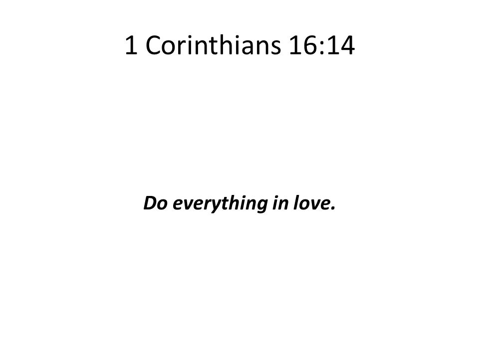 1 Corinthians 16:14 Do everything in love.