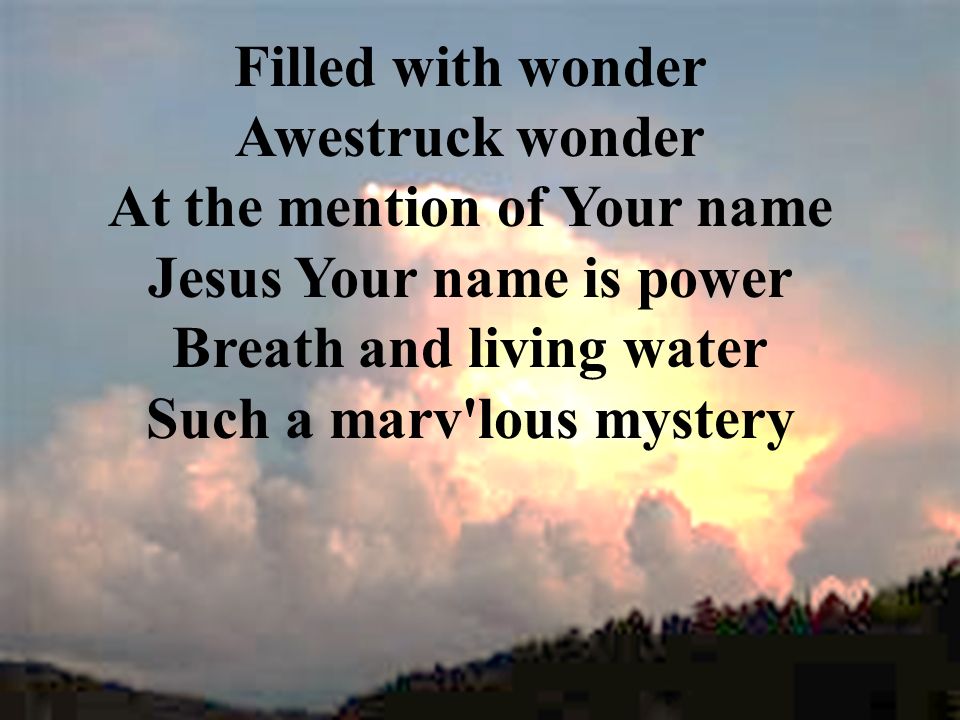 Filled with wonder Awestruck wonder At the mention of Your name Jesus Your name is power Breath and living water Such a marv lous mystery