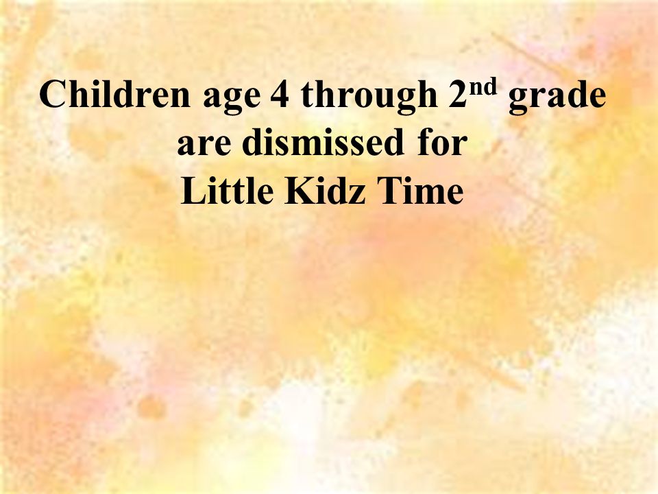 Children age 4 through 2 nd grade are dismissed for Little Kidz Time