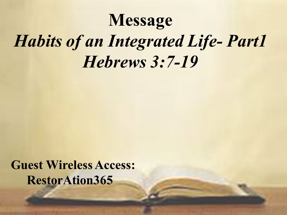 Message Habits of an Integrated Life- Part1 Hebrews 3:7-19 Guest Wireless Access: RestorAtion365