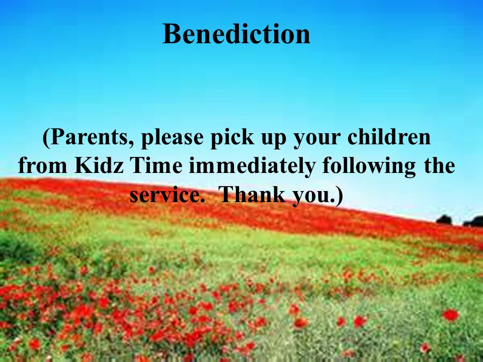 Benediction (Parents, please pick up your children from Kidz Time immediately following the service.