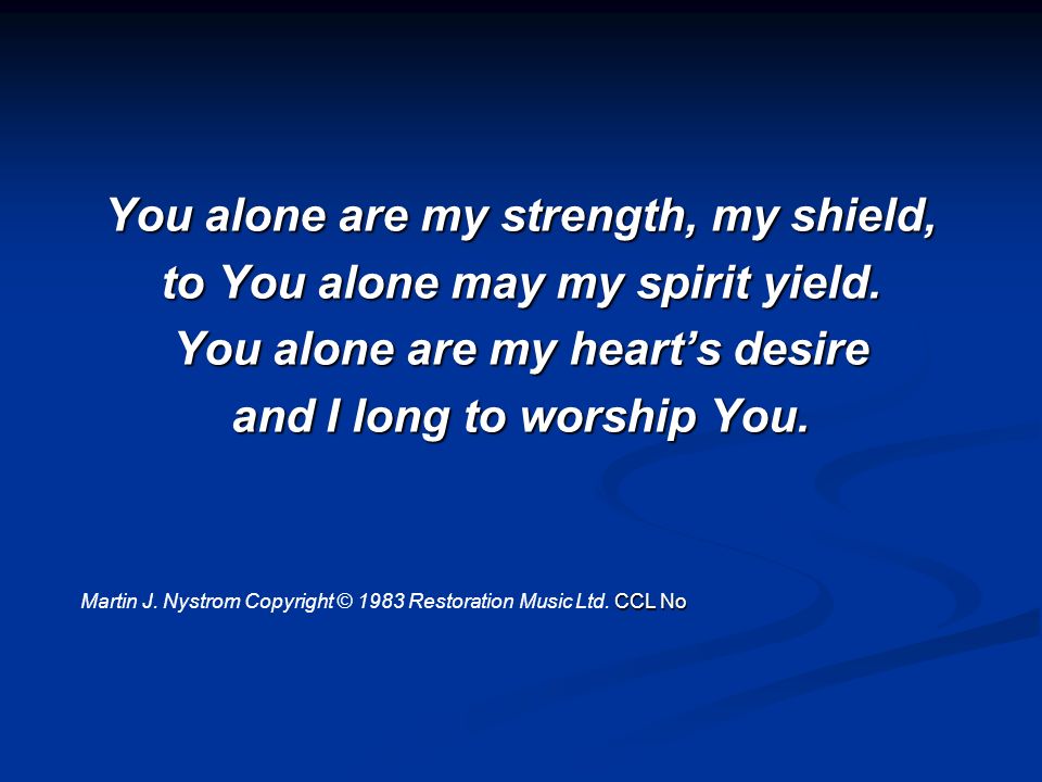You alone are my strength, my shield, to You alone may my spirit yield.