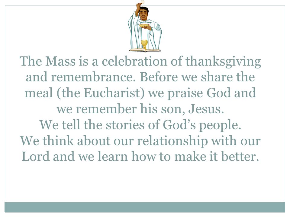The Mass is a celebration of thanksgiving and remembrance.