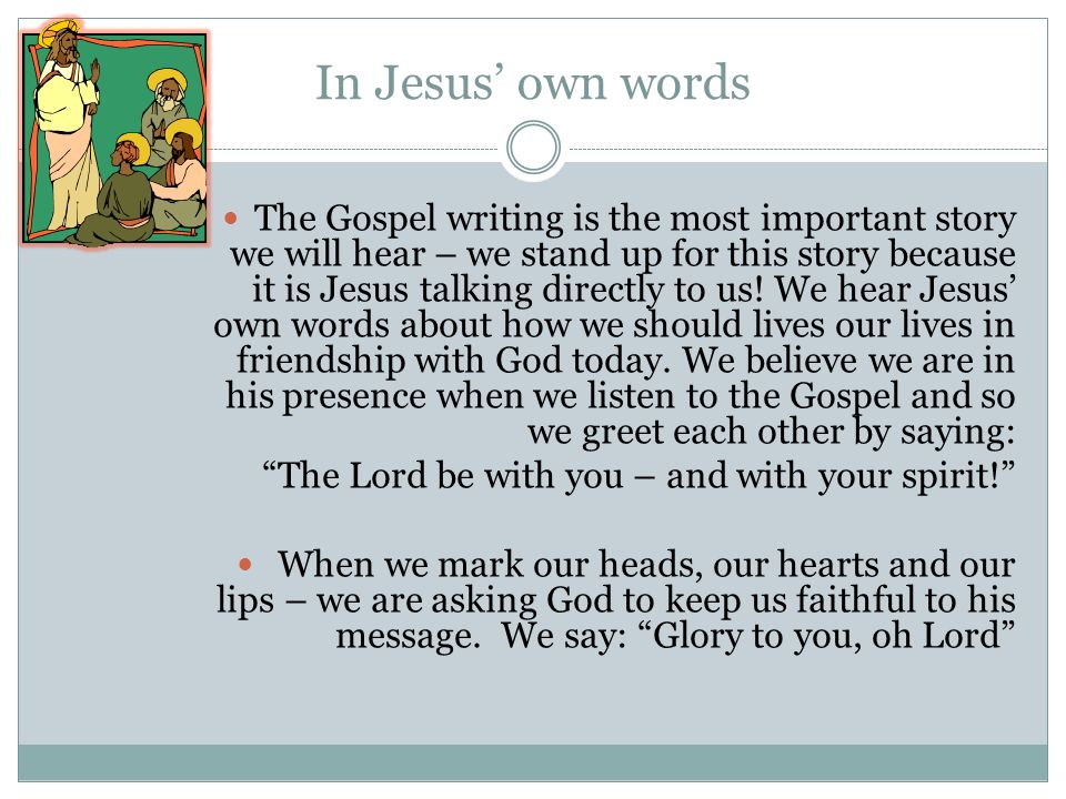 In Jesus’ own words The Gospel writing is the most important story we will hear – we stand up for this story because it is Jesus talking directly to us.