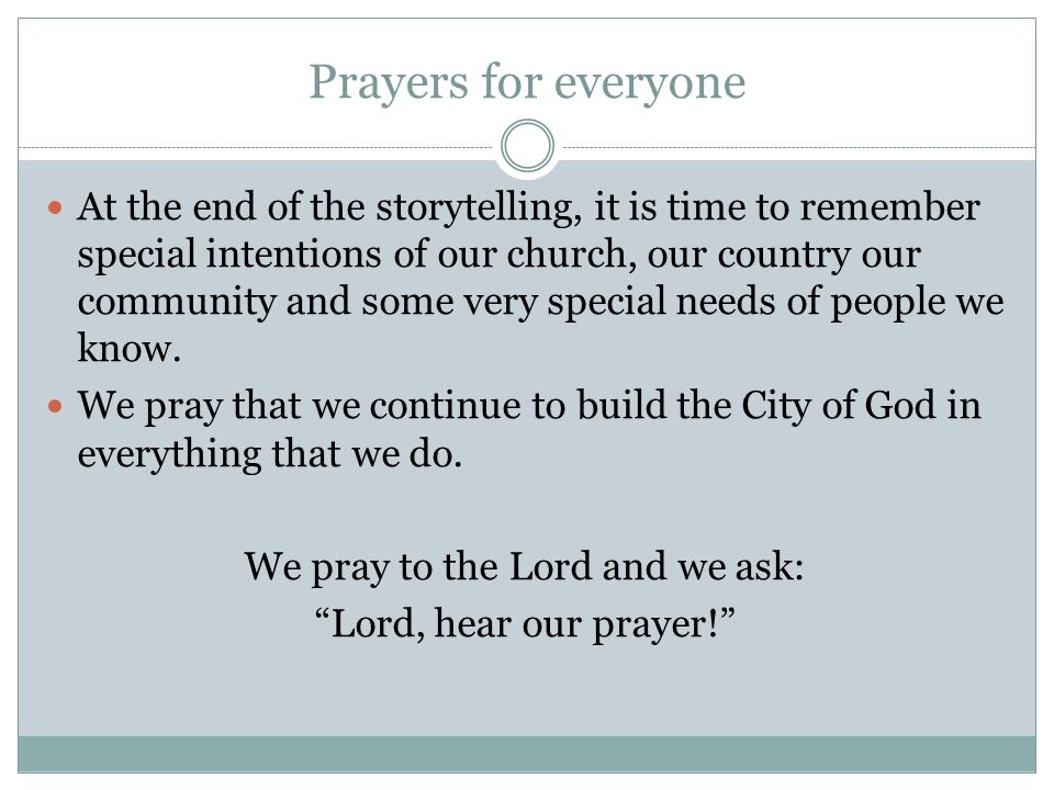 Prayers for everyone At the end of the storytelling, it is time to remember special intentions of our church, our country our community and some very special needs of people we know.