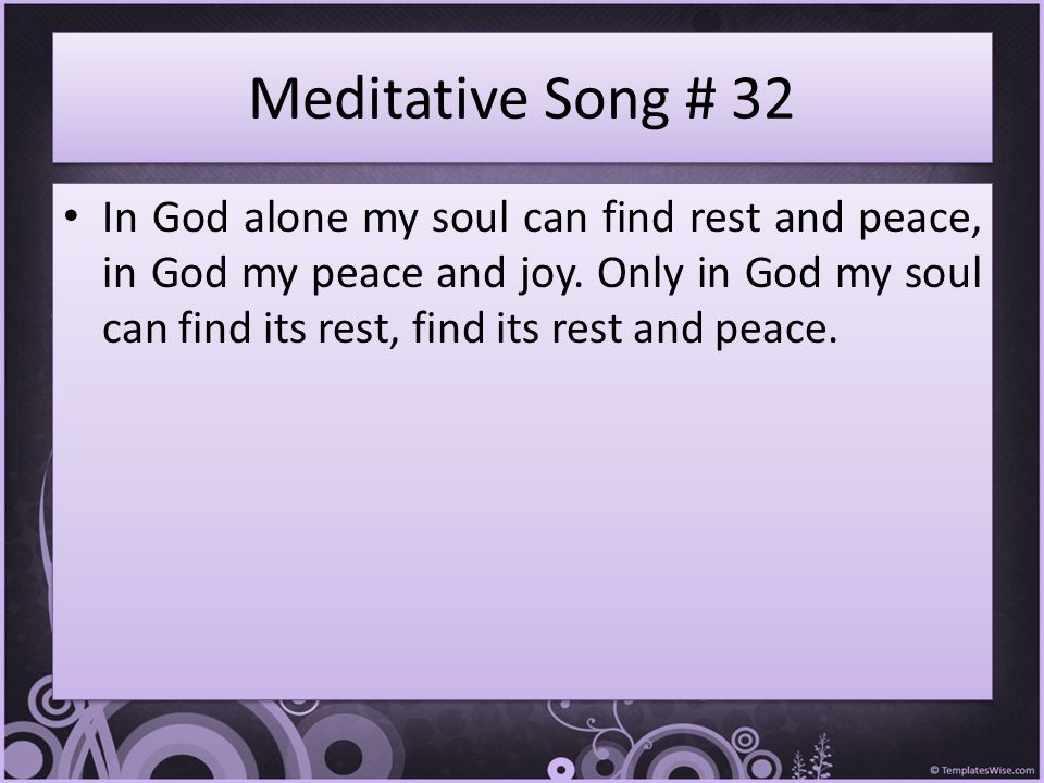 Meditative Song # 32 In God alone my soul can find rest and peace, in God my peace and joy.