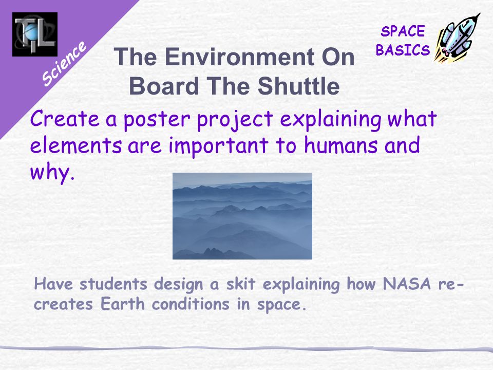 Science SPACE BASICS The Environment On Board The Shuttle Create a poster project explaining what elements are important to humans and why.