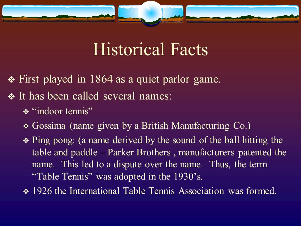 Table Tennis Commonly known as Ping Pong. Historical Facts  First played  in 1864 as a quiet parlor game.  It has been called several names:   “indoor. - ppt download