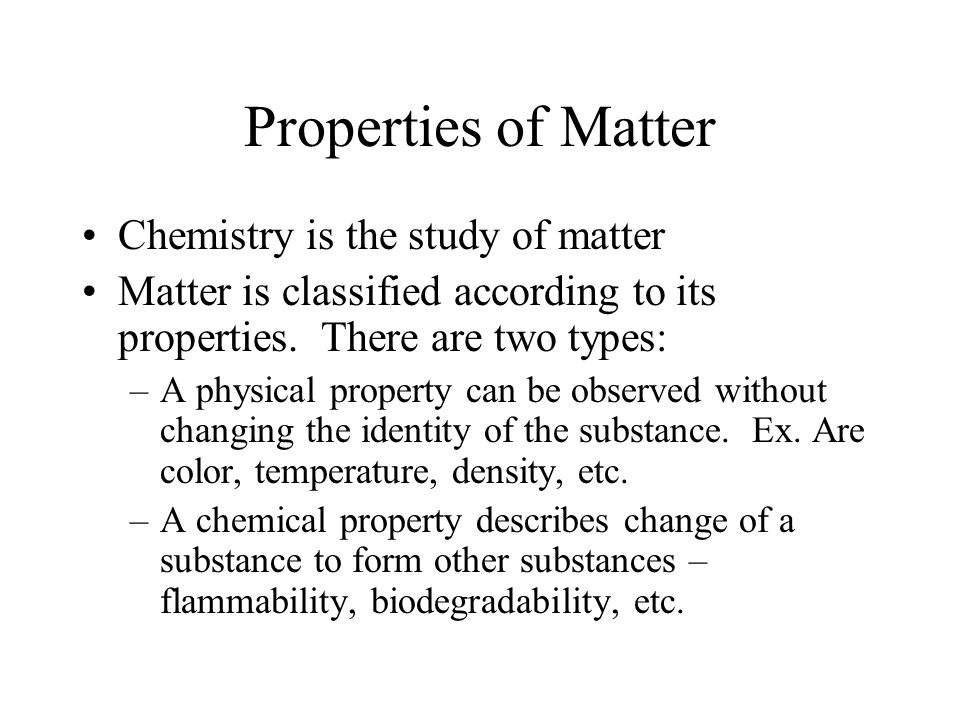 Properties of Matter Chemistry is the study of matter Matter is classified according to its properties.