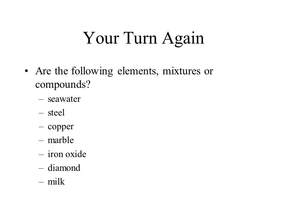 Your Turn Again Are the following elements, mixtures or compounds.