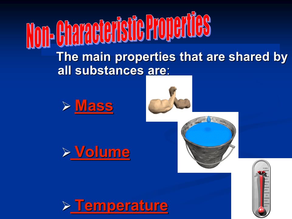 The main properties that are shared by all substances are: The main properties that are shared by all substances are:  Mass  Volume  Temperature
