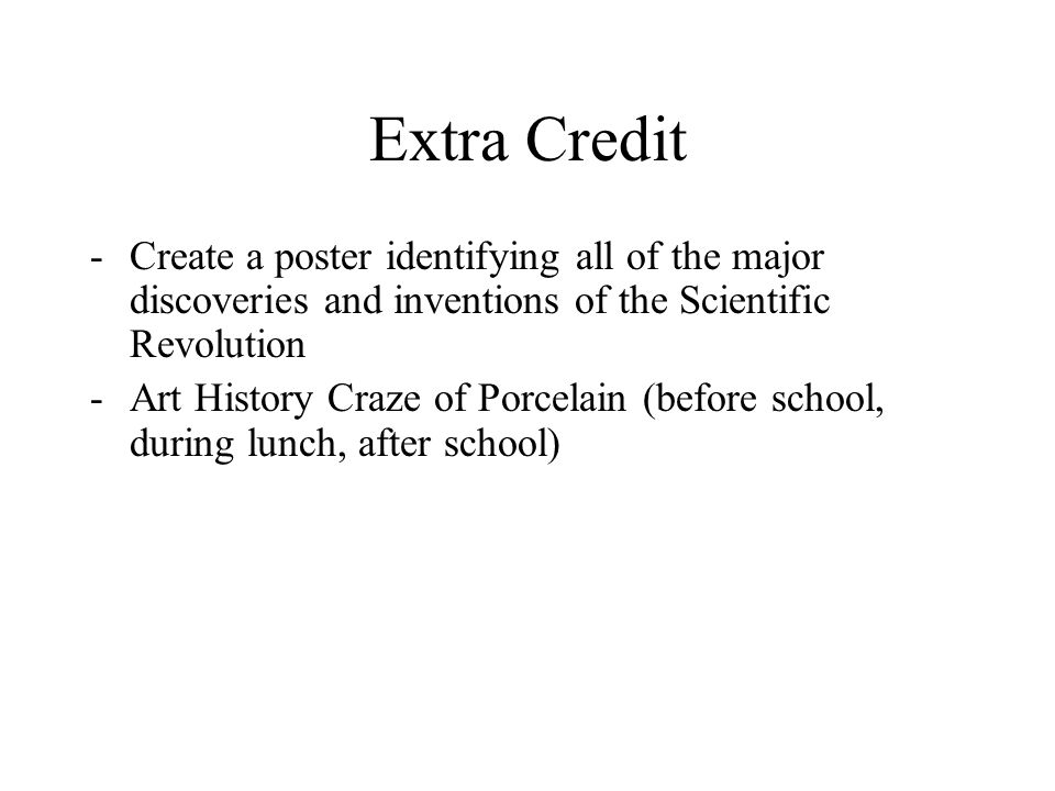 Extra Credit -Create a poster identifying all of the major discoveries and inventions of the Scientific Revolution -Art History Craze of Porcelain (before school, during lunch, after school)