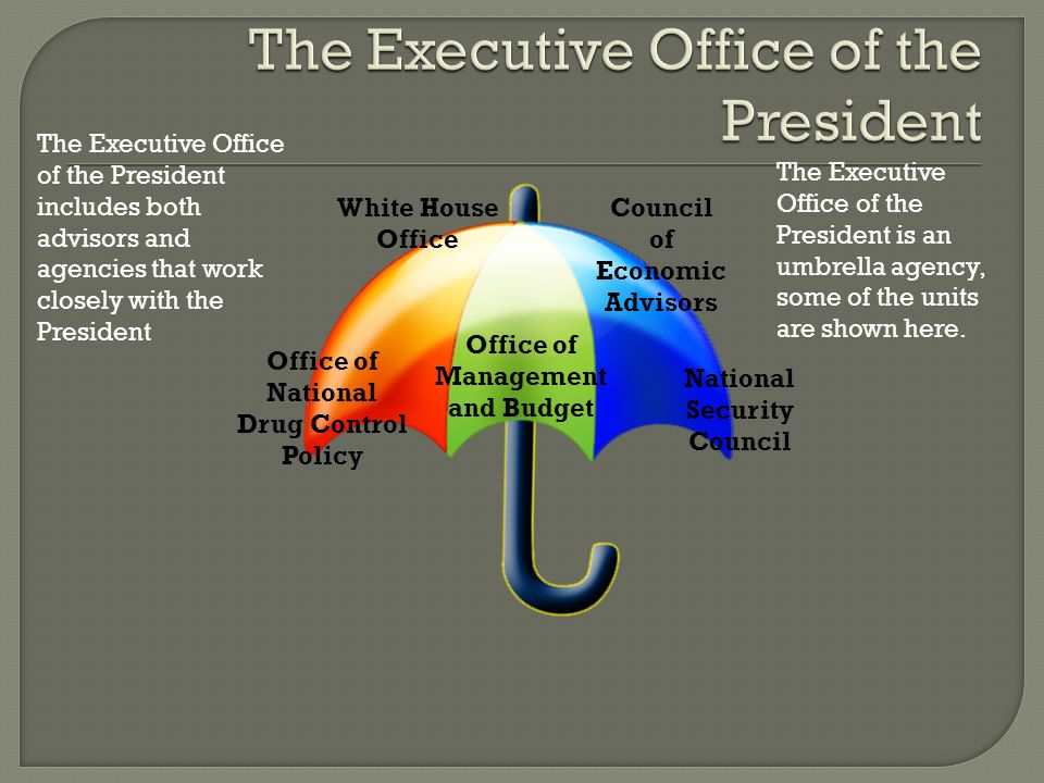 The Executive Office of the President includes both advisors and agencies that work closely with the President The Executive Office of the President is an umbrella agency, some of the units are shown here.
