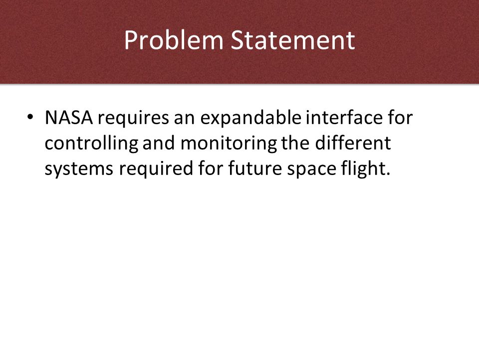 Problem Statement NASA requires an expandable interface for controlling and monitoring the different systems required for future space flight.