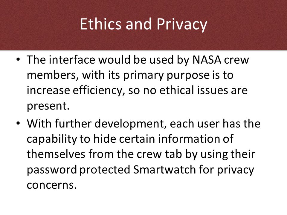 Ethical and Privacy Issues The interface would be used by NASA crew members, with its primary purpose is to increase efficiency, so no ethical issues are present.