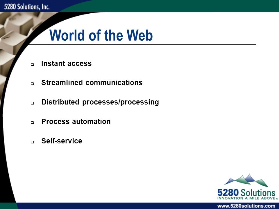 World of the Web  Instant access  Streamlined communications  Distributed processes/processing  Process automation  Self-service
