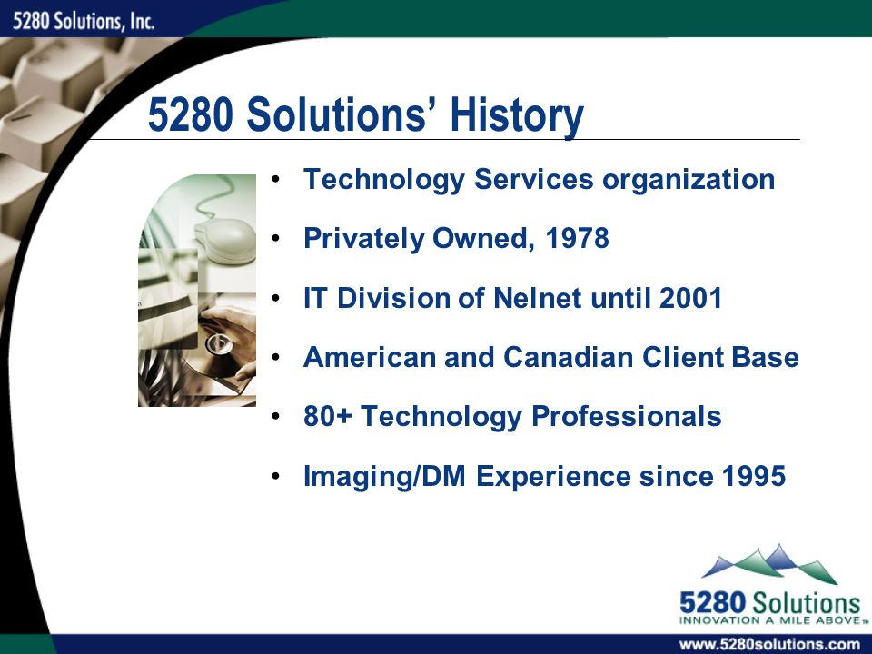 5280 Solutions’ History Technology Services organization Privately Owned, 1978 IT Division of Nelnet until 2001 American and Canadian Client Base 80+ Technology Professionals Imaging/DM Experience since 1995