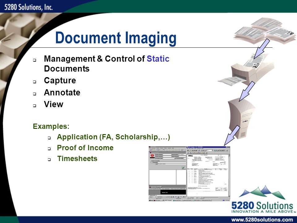 Document Imaging  Management & Control of Static Documents  Capture  Annotate  View Examples:  Application (FA, Scholarship,…)  Proof of Income  Timesheets