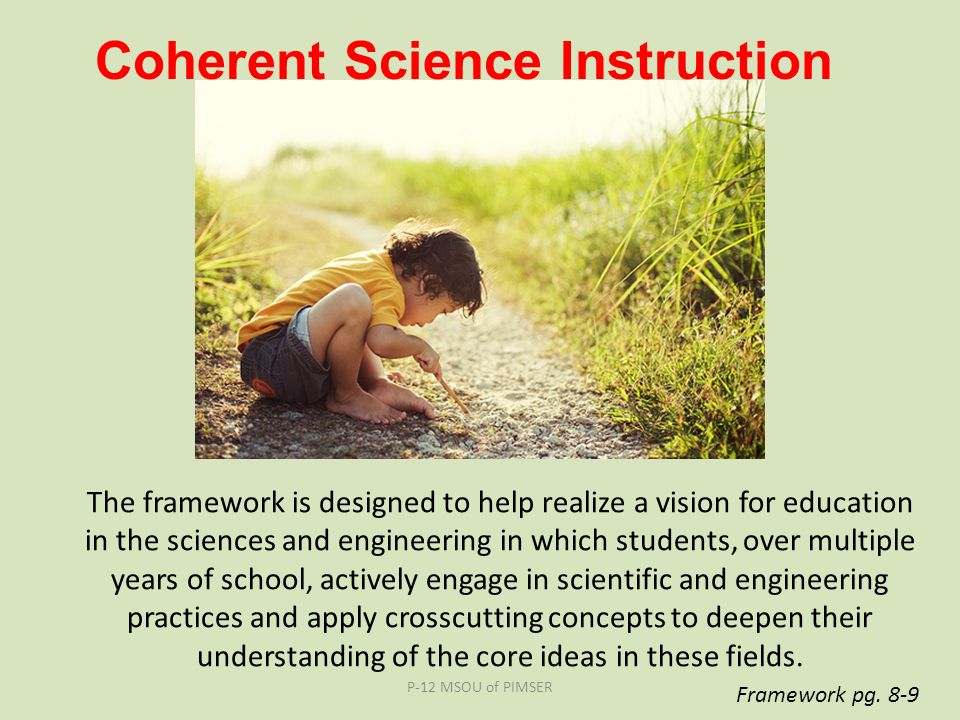 The framework is designed to help realize a vision for education in the sciences and engineering in which students, over multiple years of school, actively engage in scientific and engineering practices and apply crosscutting concepts to deepen their understanding of the core ideas in these fields.
