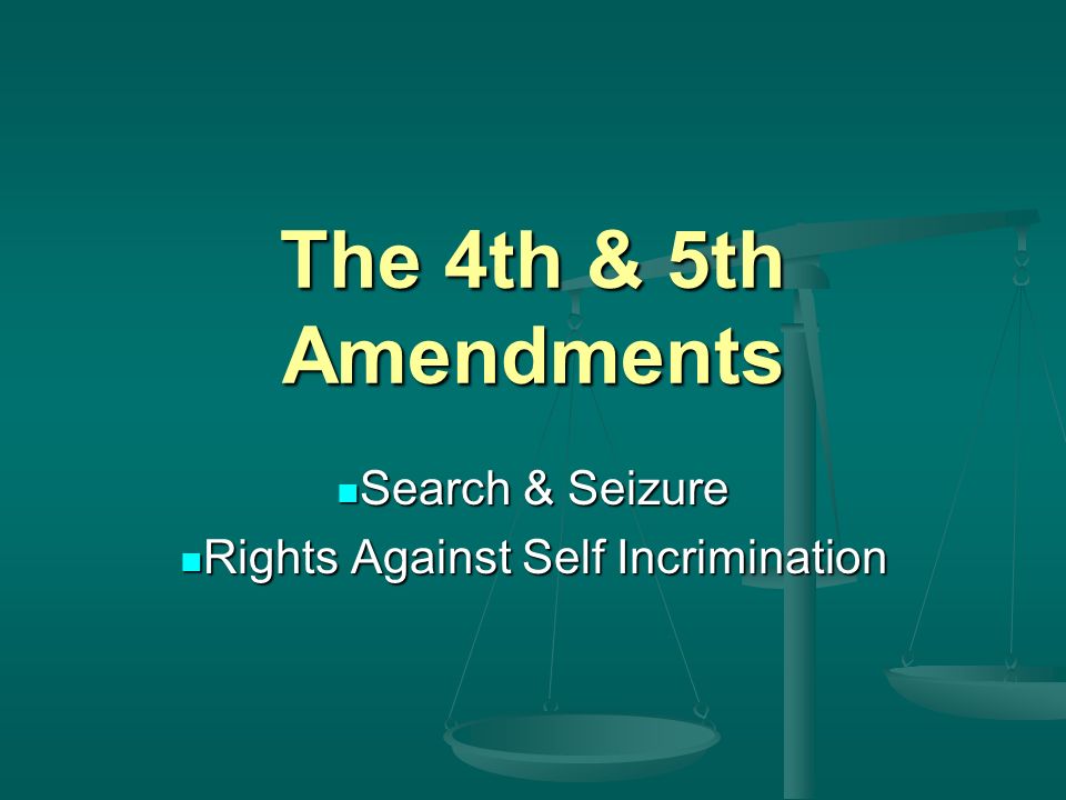 The 4th & 5th Amendments Search & Seizure Search & Seizure Rights Against Self Incrimination Rights Against Self Incrimination