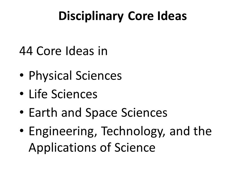 Disciplinary Core Ideas 44 Core Ideas in Physical Sciences Life Sciences Earth and Space Sciences Engineering, Technology, and the Applications of Science