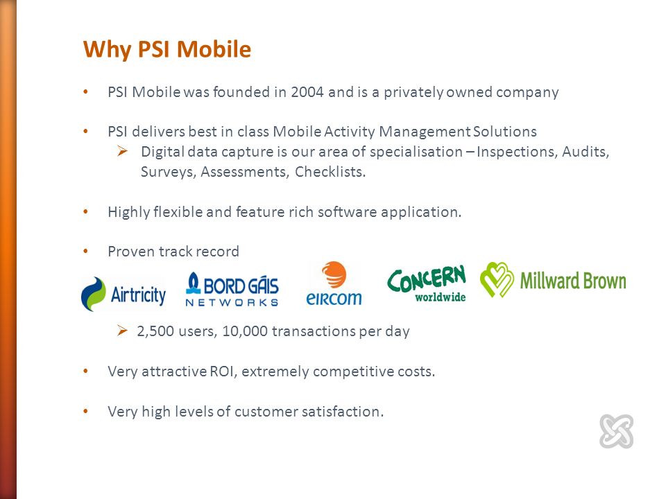 Why PSI Mobile PSI Mobile was founded in 2004 and is a privately owned company PSI delivers best in class Mobile Activity Management Solutions  Digital data capture is our area of specialisation – Inspections, Audits, Surveys, Assessments, Checklists.