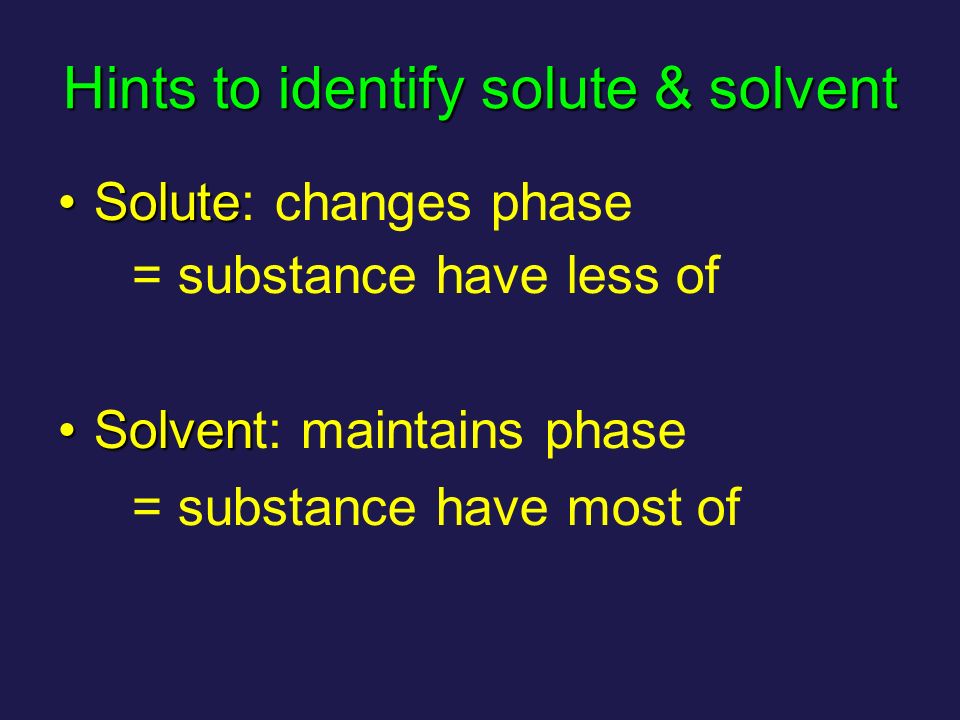 Hints to identify solute & solvent SoluteSolute: changes phase = substance have less of SolvenSolvent: maintains phase = substance have most of
