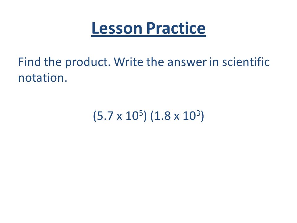 Lesson Practice Find the product. Write the answer in scientific notation.