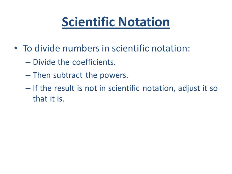Scientific Notation To divide numbers in scientific notation: – Divide the coefficients.