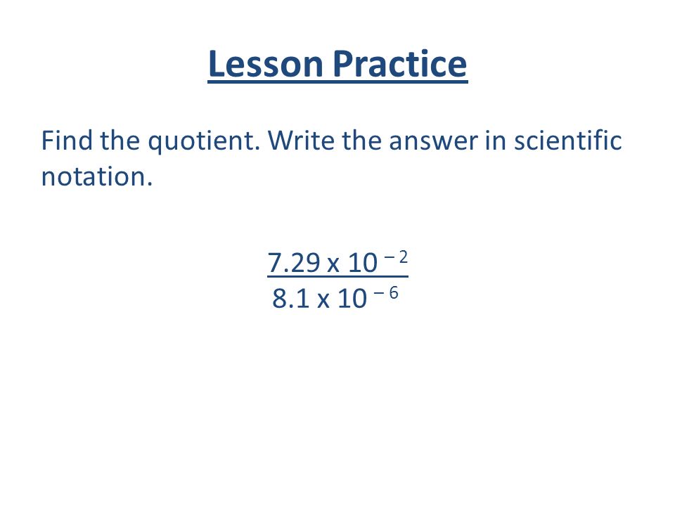 Lesson Practice Find the quotient. Write the answer in scientific notation.