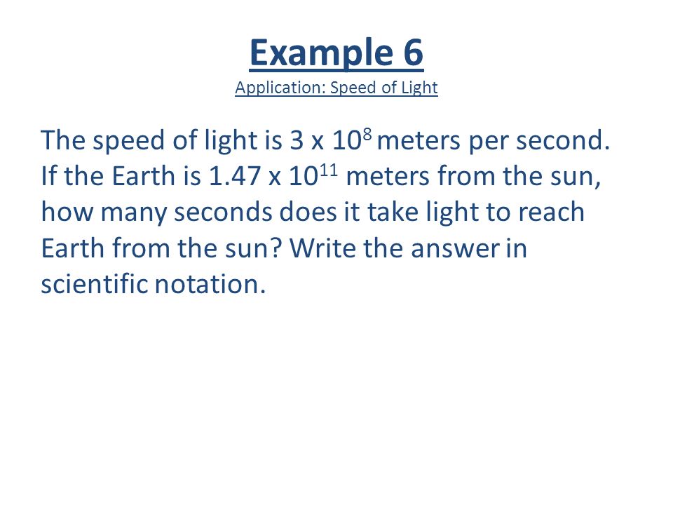 Example 6 Application: Speed of Light The speed of light is 3 x 10 8 meters per second.