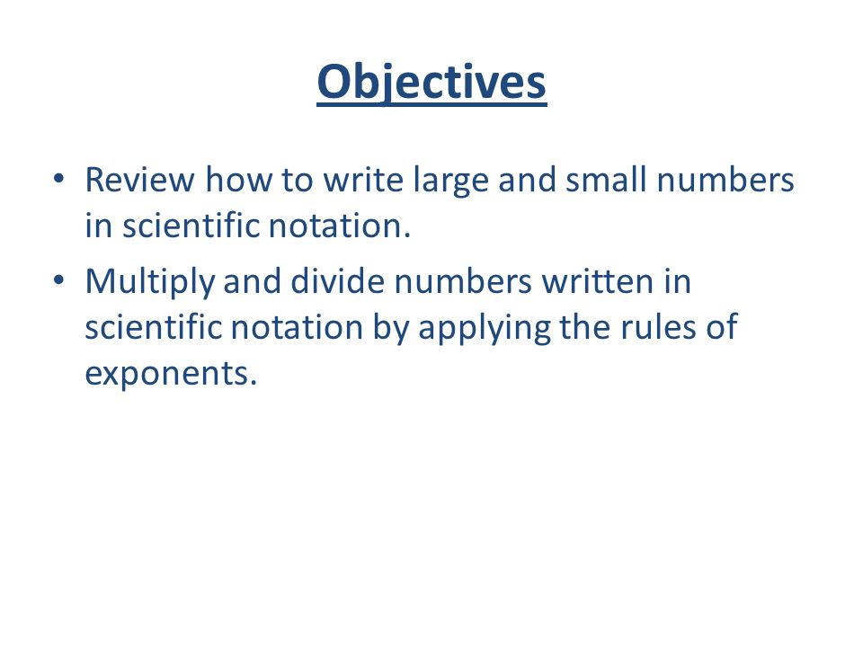 Objectives Review how to write large and small numbers in scientific notation.