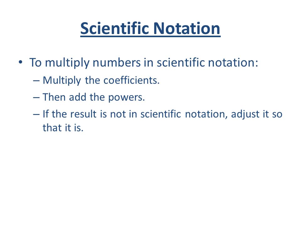 Scientific Notation To multiply numbers in scientific notation: – Multiply the coefficients.