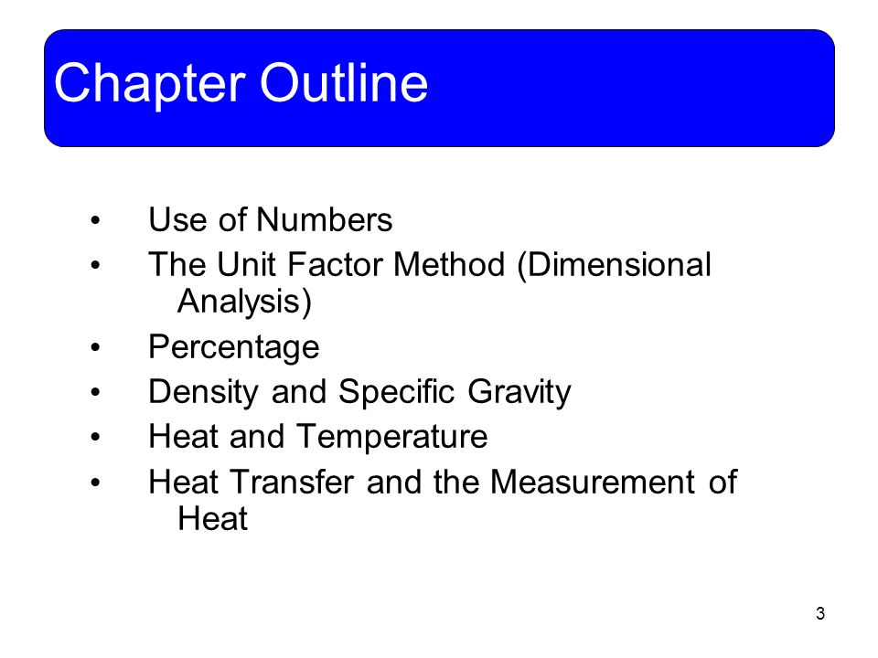 3 Use of Numbers The Unit Factor Method (Dimensional Analysis) Percentage Density and Specific Gravity Heat and Temperature Heat Transfer and the Measurement of Heat Chapter Outline