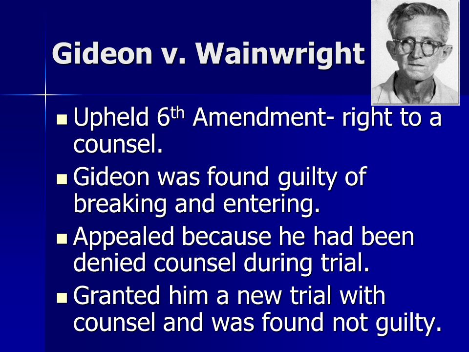 Gideon v. Wainwright Upheld 6 th Amendment- right to a counsel.