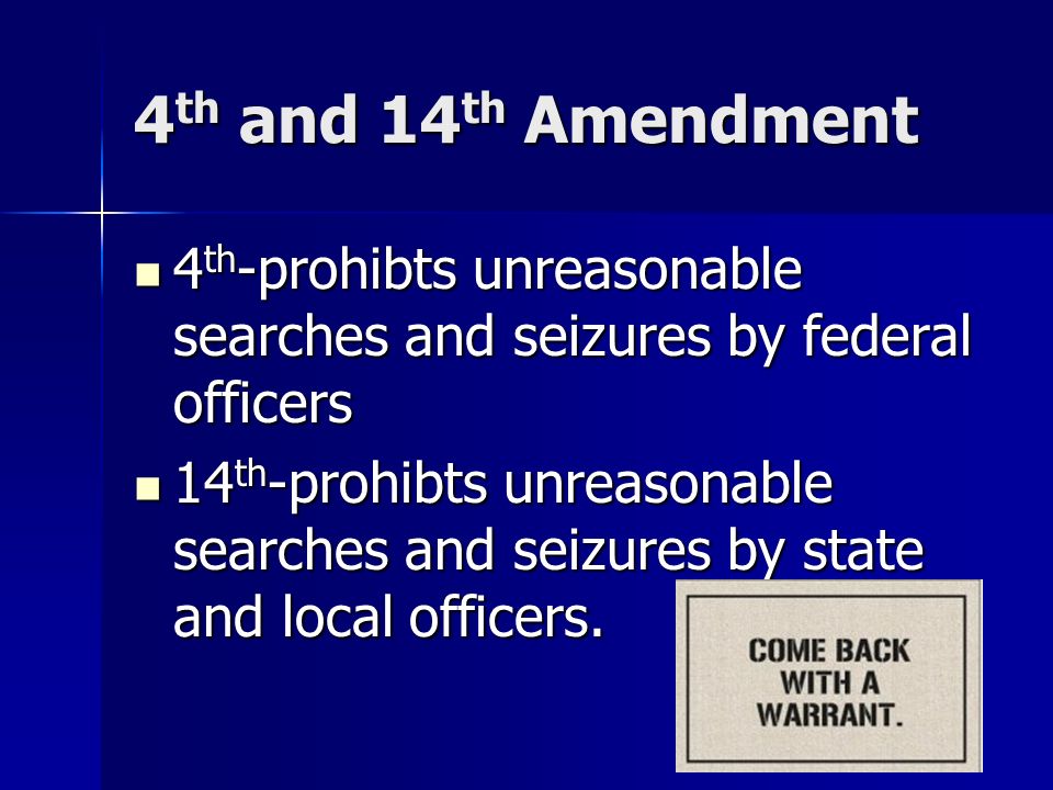 4 th and 14 th Amendment 4 th -prohibts unreasonable searches and seizures by federal officers 4 th -prohibts unreasonable searches and seizures by federal officers 14 th -prohibts unreasonable searches and seizures by state and local officers.