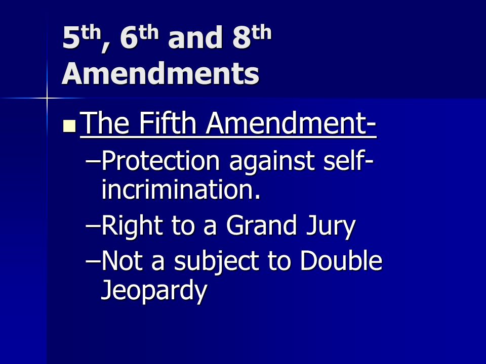 5 th, 6 th and 8 th Amendments The Fifth Amendment- The Fifth Amendment- –Protection against self- incrimination.