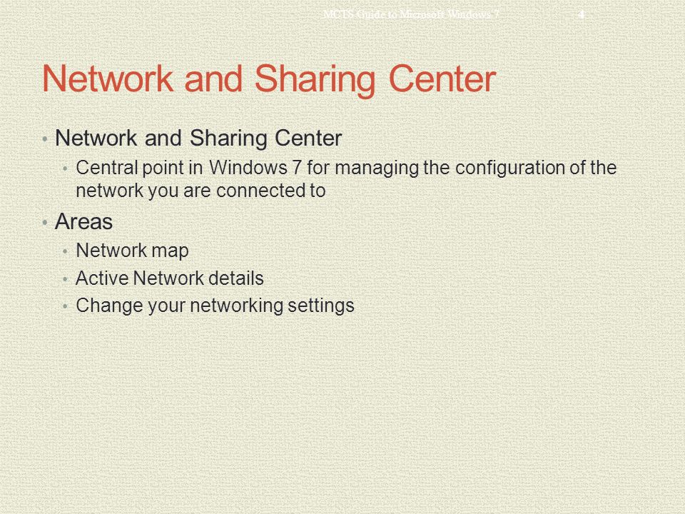Network and Sharing Center Central point in Windows 7 for managing the configuration of the network you are connected to Areas Network map Active Network details Change your networking settings MCTS Guide to Microsoft Windows 7 4