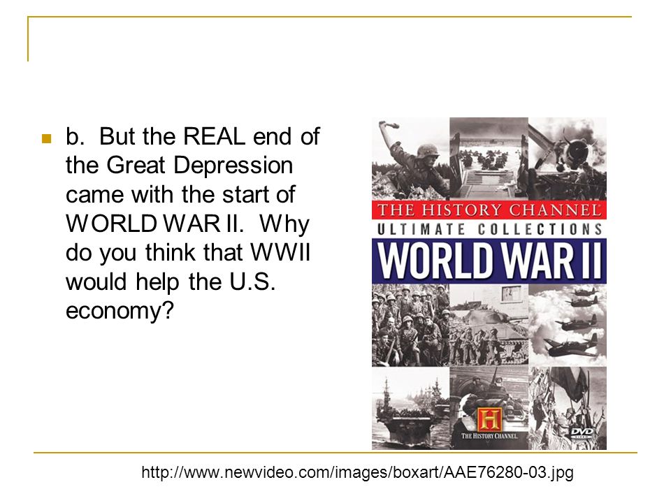 b. But the REAL end of the Great Depression came with the start of WORLD WAR II.