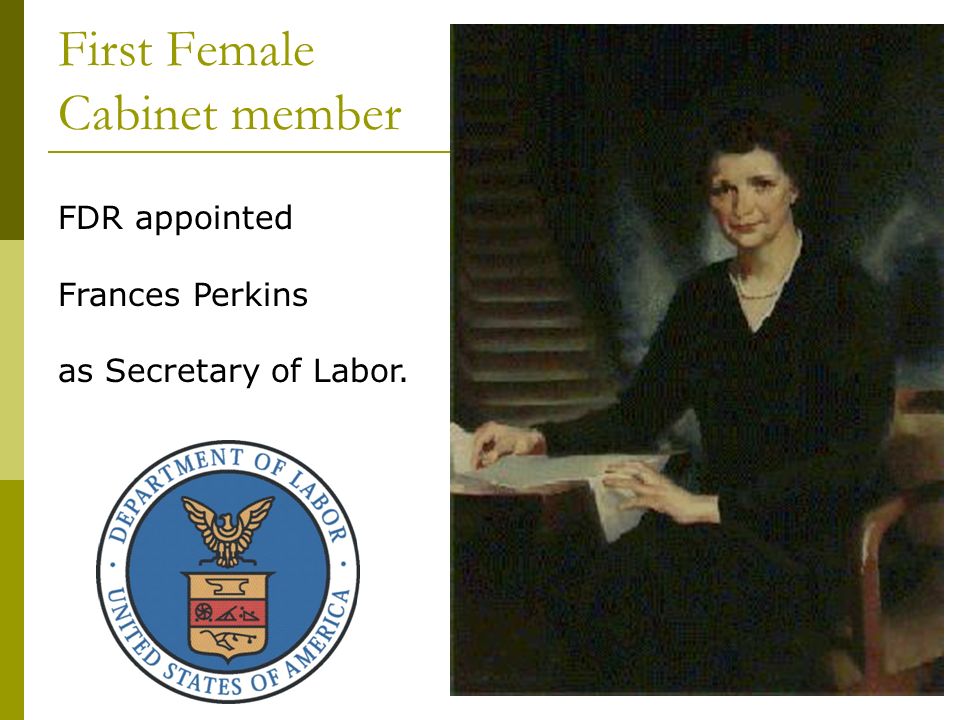 First Female Cabinet member FDR appointed Frances Perkins as Secretary of Labor.