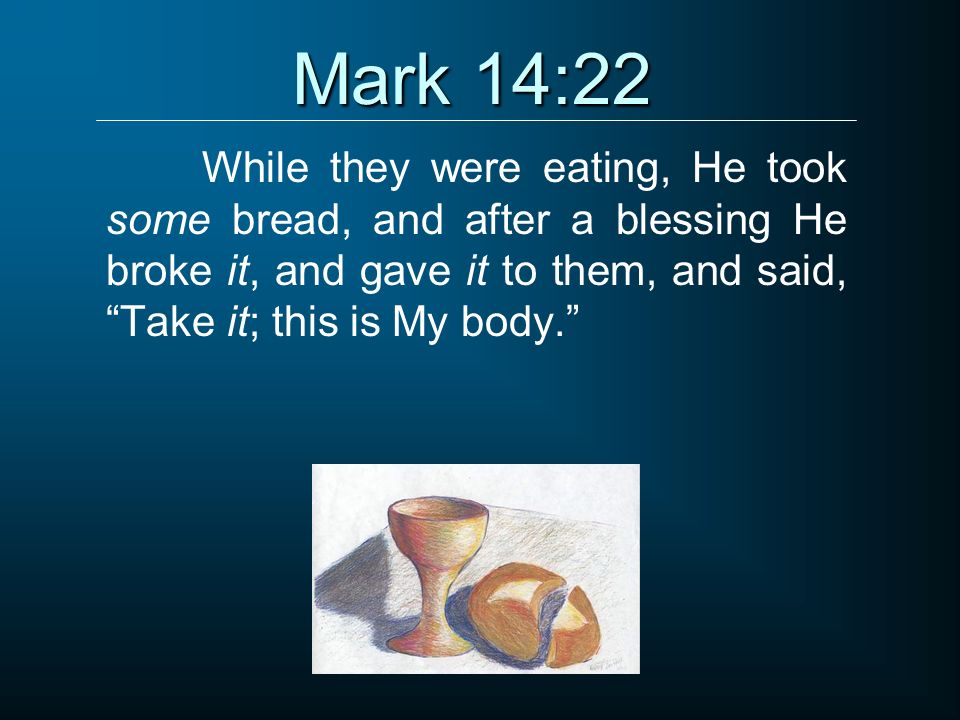 Mark 14:22 While they were eating, He took some bread, and after a blessing He broke it, and gave it to them, and said, Take it; this is My body.