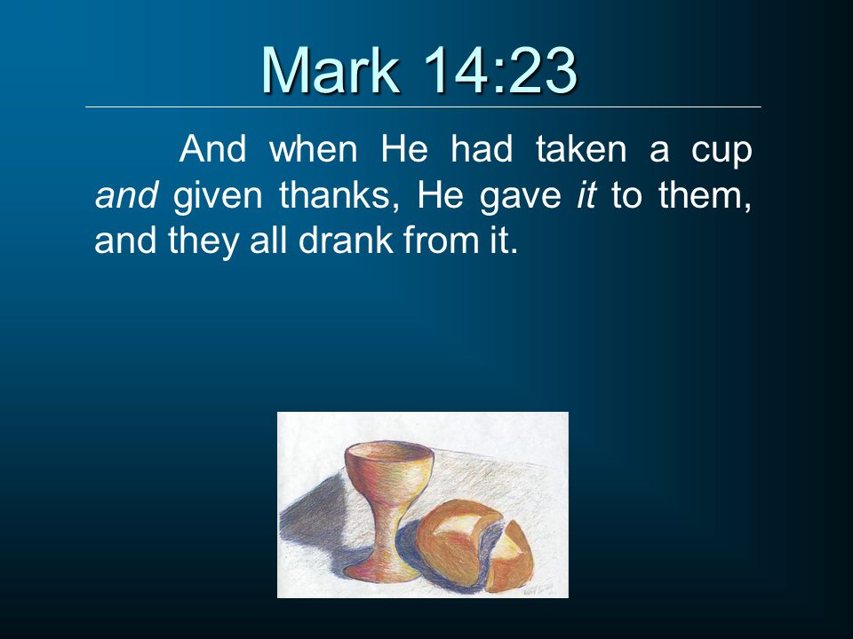 Mark 14:23 And when He had taken a cup and given thanks, He gave it to them, and they all drank from it.