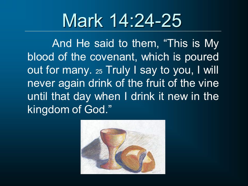 Mark 14:24-25 And He said to them, This is My blood of the covenant, which is poured out for many.