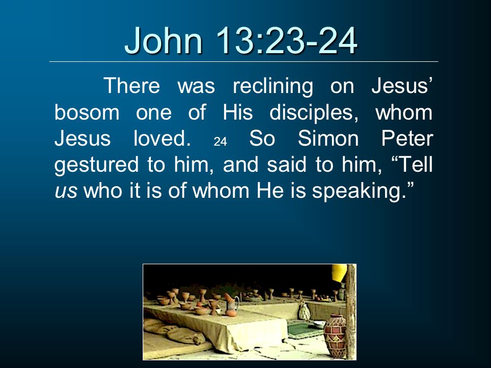 John 13:23-24 There was reclining on Jesus’ bosom one of His disciples, whom Jesus loved.