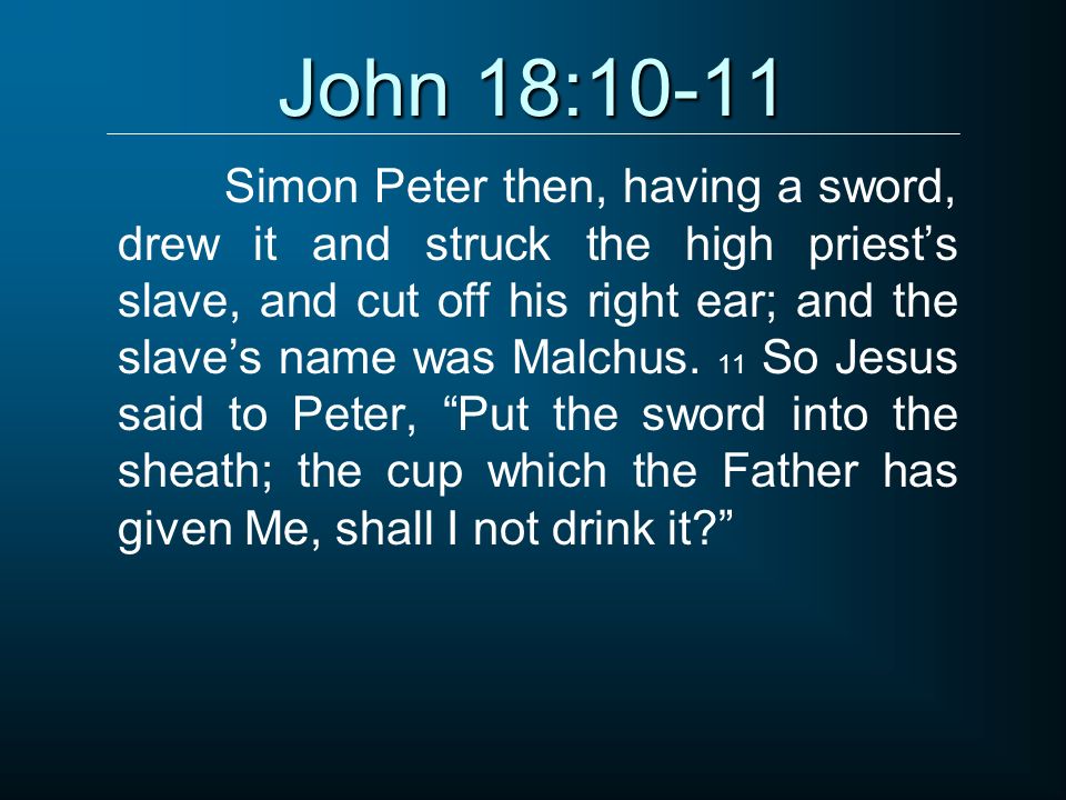 John 18:10-11 Simon Peter then, having a sword, drew it and struck the high priest’s slave, and cut off his right ear; and the slave’s name was Malchus.