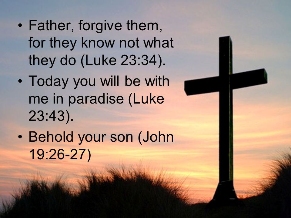 Father, forgive them, for they know not what they do (Luke 23:34).