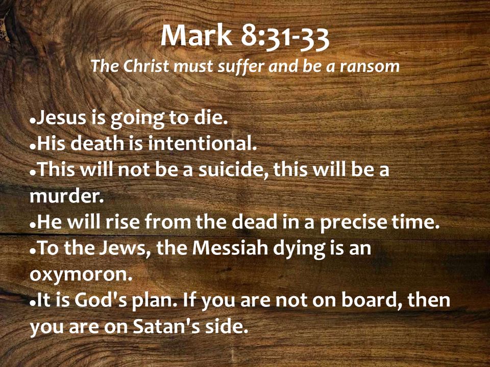 Mark 8:31-33 The Christ must suffer and be a ransom Jesus is going to die.