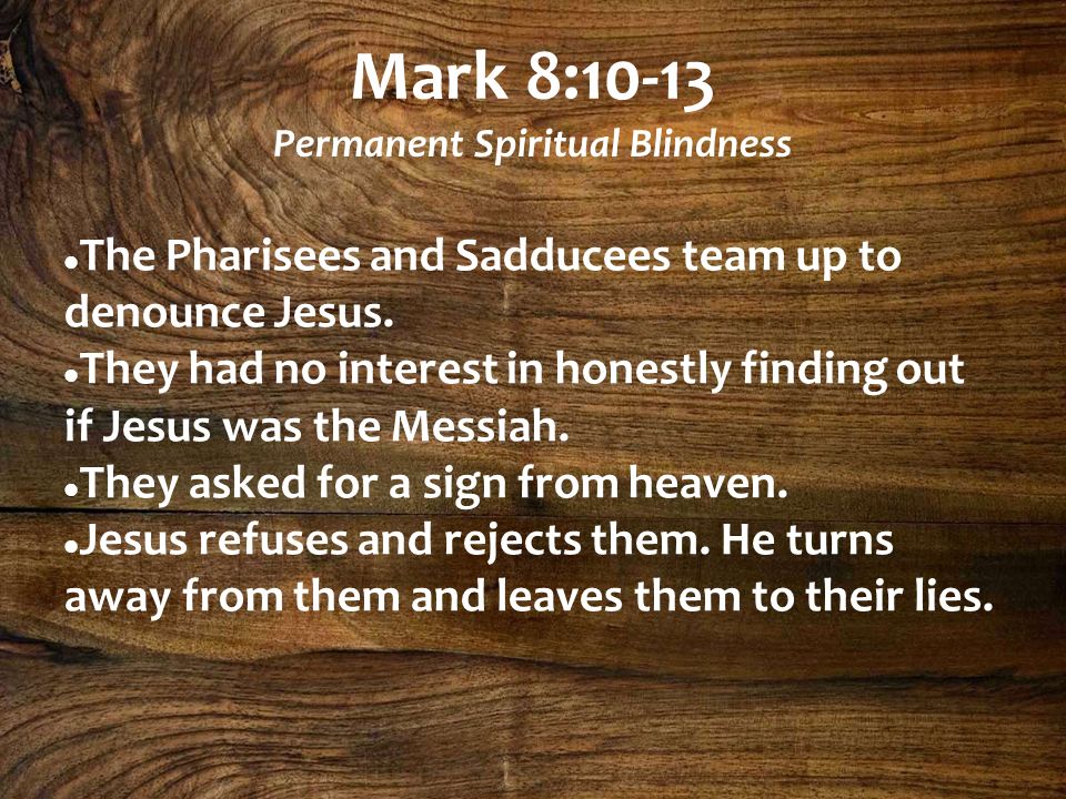 Mark 8:10-13 Permanent Spiritual Blindness The Pharisees and Sadducees team up to denounce Jesus.