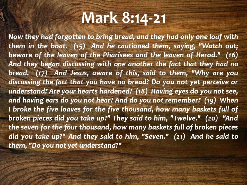 Mark 8:14-21 Now they had forgotten to bring bread, and they had only one loaf with them in the boat.